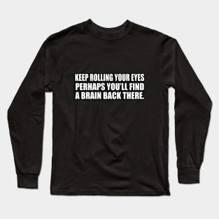 Keep rolling your eyes. Perhaps you’ll find a brain back there Long Sleeve T-Shirt